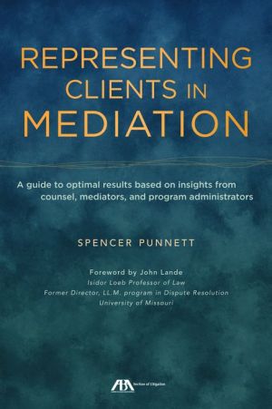 Representing Clients in Mediation: A guide to optimal results based on insights from counsel, mediators, and program administrators