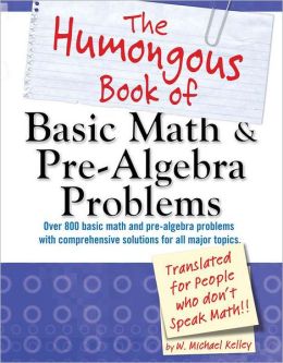 The Humongous Book of Basic Math and Pre-Algebra Problems W. Michael Kelley