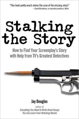 Stalking the Story: How to Find Your Screenplay's Story with Help from TV's Greatest Detectives