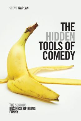 The Hidden Tools of Comedy: The Serious Business of Being Funny Steve Kaplan