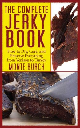 The Complete Jerky Book: How to Dry, Cure, and Preserve Everything from Venison to Turkey Monte Burch