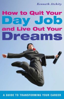 How to Quit Your Day Job and Live Out Your Dreams: A Guide to Transforming Your Career