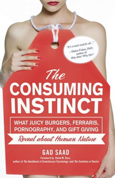 The Consuming Instinct: What Juicy Burgers, Ferraris, Pornography, and Gift Giving Reveal about Human Nature