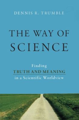 The Way of Science: Finding Truth and Meaning in a Scientific Worldview Dennis R. Trumble