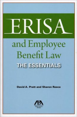ERISA and Employee Benefit Law: The Essentials David A. Pratt and Sharon Reece