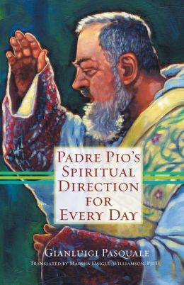 Padre Pio's Spiritual Direction for Every Day Gianluigi Pasquale and Marsha Daigle-Williamson Ph.D