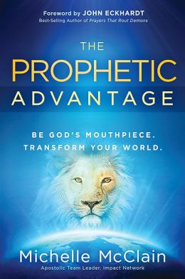 The Prophetic Advantage: Be God's Mouthpiece. Transform Your World