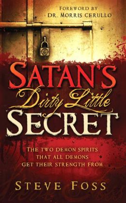 Satan's Dirty Little Secret: The two demon spirits that all demons get their strength from Steve Foss