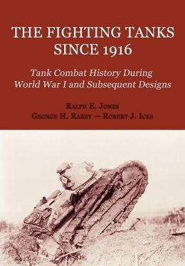 The Fighting Tanks Since 1916 (Tank Combat History During World War 1 and Subsequent Designs) Ralph E. Jones, George H. Rarey and Robert J. Icks
