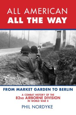 All American, All the Way: A Combat History of the 82nd Airborne Division in World War II - From Sicily to Normandy