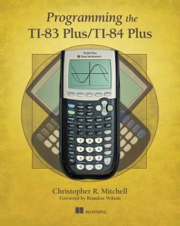 Programming the TI-83 Plus/TI-84 Plus Christopher R. Mitchell