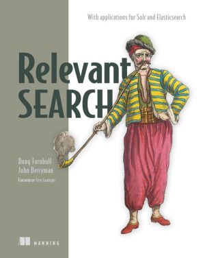 Relevant Search: With examples using Elasticsearch and Solr