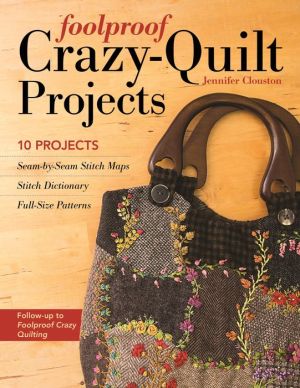 Foolproof Crazy-Quilt Projects: 10 Projects, Seam-by-Seam Stitch Maps, Stitch Dictionary, Full-Size Patterns