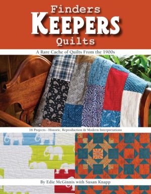 Finders Keepers Quilts: A Rare Cache of Quilts from the 1900s - 15 Projects - Historic, Reproduction & Modern interpretations