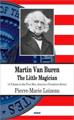 Martin Van Buren: The Little Magician (First Men, America's Presidents) Pierre-Marie Loizeau