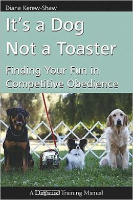 It's a Dog Not a Toaster: Finding Your Fun in Competitive Obedience Diana Kerew-shaw