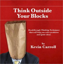 Think Outside Your Blocks: Breakthrough Thinking Techniques to Help You Solve Problems