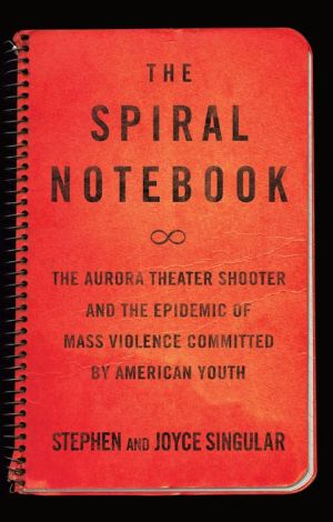 The Spiral Notebook: The Aurora Theater Shooter and the Epidemic of Mass Violence Committed by American Youth