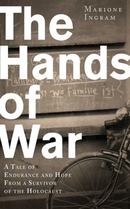The Hands of War: A Tale of Endurance and Hope, from a Survivor of the Holocaust Marione Ingram and Keith Lowe
