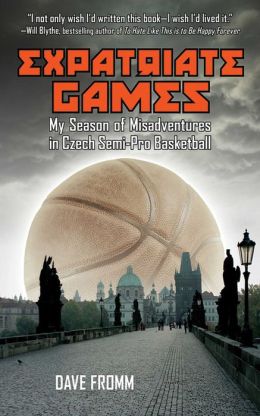 Expatriate Games: My Season of Misadventures in Czech Semi-Pro Basketball David Fromm