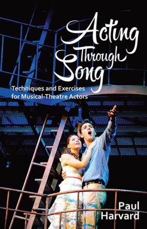 Acting Through Song: Techniques and Exercises for the Musical Theatre Actor