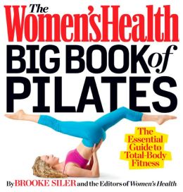The Women's Health Big Book of Pilates: The Essential Guide to Complete Mind/Body Fitness Brooke Siler