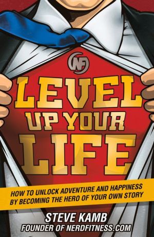 Level Up Your Life: How to Unlock Adventure and Happiness by Becoming the Hero of Your Own Story