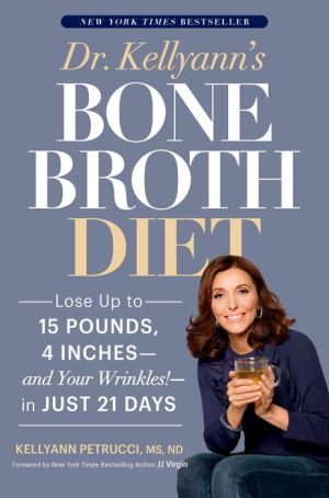 Dr. Kellyann's Bone Broth Diet: Lose Up to 15 Pounds, 4 Inches--and Your Wrinkles!--in Just 21 Days