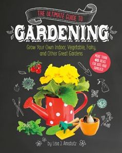 The Ultimate Guide to Gardening: Grow Your Own Indoor, Vegetable, Fairy, and Other Great Gardens