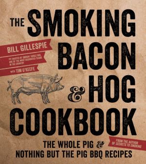 The Smoking Bacon & Hog Cookbook: The Whole Pig & Nothing But the Pig BBQ Recipes