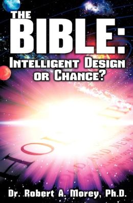 The Bible: Intelligent Design or Chance? Ph.D. Dr. Robert A. Morey
