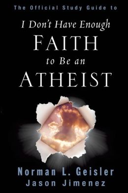 The Official Study Guide to I Don't Have Enough Faith to Be an Atheist Norman L. Geisler and Jason Jimenez