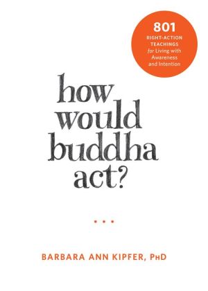 How Would Buddha Act?: [Number] Right-Action Teachings for Living with Awareness and Intention