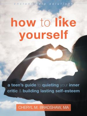 How to Like Yourself: A Teen's Guide to Quieting Your Inner Critic and Building Lasting Self-Esteem