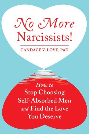 No More Narcissists: How to Stop Choosing Self-Absorbed Men and Find the Love You Deserve