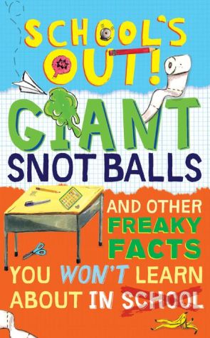 School's Out! Giant Snot Balls: And Other Freaky Facts You Won't Learn About in School