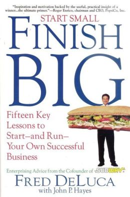 Start Small Finish Big: Fifteen Key Lessons to Start - and Run - Your Own Successful Business Fred DeLuca and John P. Hayes
