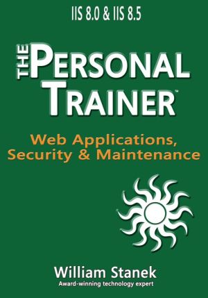 IIS 8 Web Applications, Security & Maintenance: The Personal Trainer for IIS 8.0 and IIS 8.5