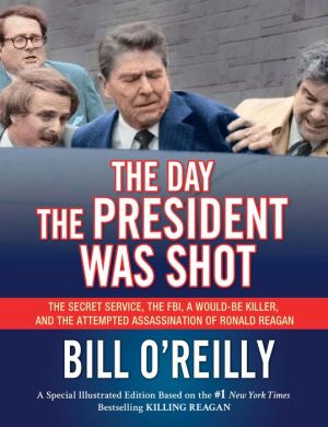 The Day the President Was Shot: The Secret Service, the FBI, a Would-Be Killer, and the Attempted Assassination of Ronald Reagan