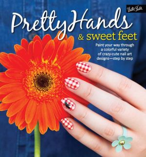 Pretty Hands and Sweet Feet: Paint your way through a colorful variety of crazy-cute nail art designs - step by step (PagePerfect NOOK Book)