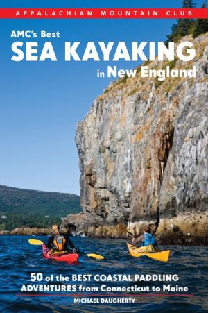 AMC's Best Sea Kayaking in New England: 50 of the Best Coastal Paddling Adventures From Connecticut to Maine