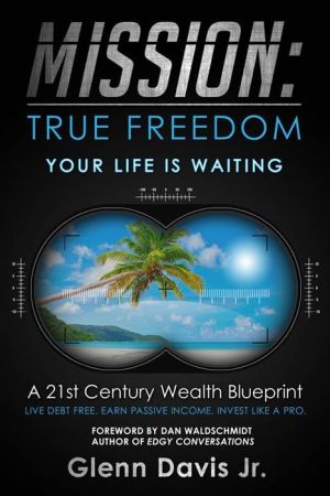 Mission: True Freedom: A 21st Century Wealth Blueprint - AN 8-STEP PLAN TO RETIRE YOUNGER AND RETIRE RICHER