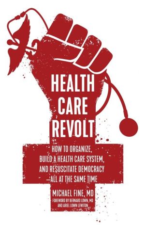 Health Care Revolt: How to Organize, Build a Health Care System, and Resuscitate Democracy-All at the Same Time