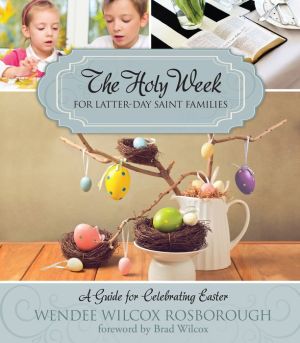 The Holy Week for Latter-day Saint Families: A Guide for Celebrating Easter