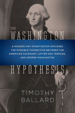 The Washington Hypothesis: A Modern-day Investigator Explores the Possible Connection between the American Covenant, Latter-day Temples, and George Washington