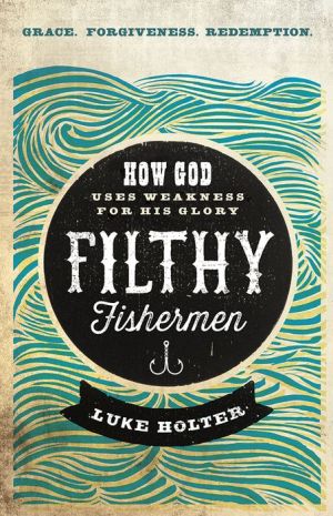 Filthy Fishermen: How God Uses Weakness for His Glory