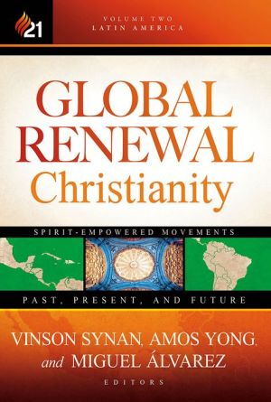 Global Renewal Christianity: Latin America Spirit Empowered Movements: Past, Present, and Future