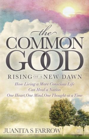 The Common Good: Rising of a New Dawn How Living a More Conscious Life Can Heal a Nation One Heart, One Mind, One Thought at a Time