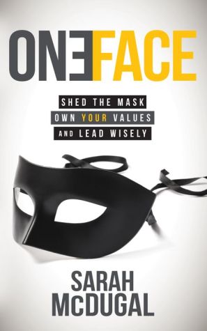 One Face: Shed the Mask, Own Your Values, and Lead Wisely