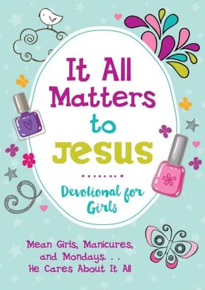 It All Matters to Jesus Devotional for Girls: Mean Girls, Manicures, and Mondays...He Cares about It All